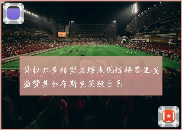 贝拉尔多转型后腰表现惊艳恩里克盛赞其如布斯克茨般出色
