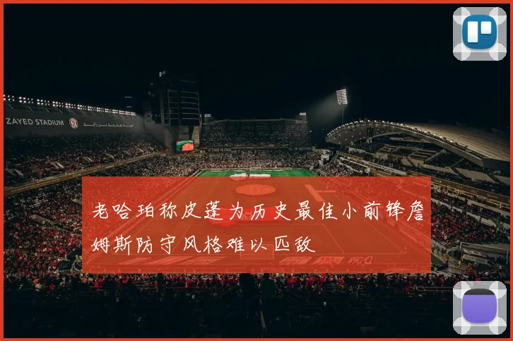 老哈珀称皮蓬为历史最佳小前锋詹姆斯防守风格难以匹敌