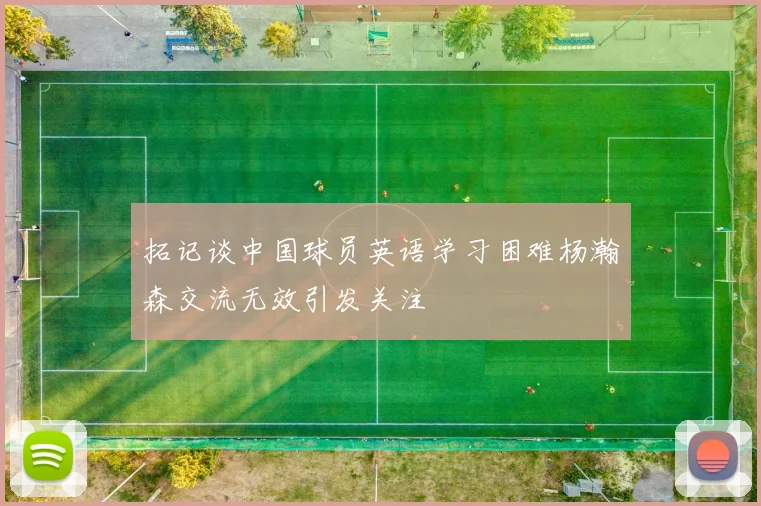 拓记谈中国球员英语学习困难杨瀚森交流无效引发关注